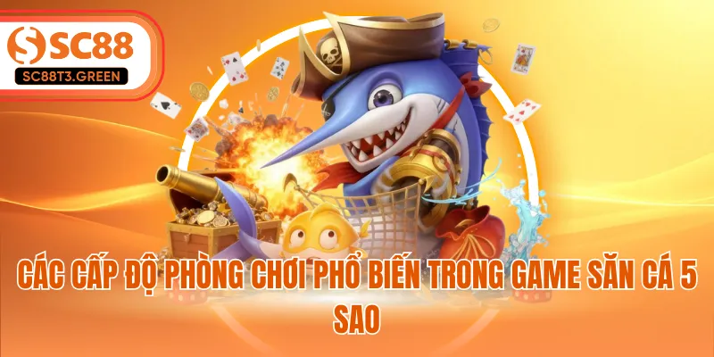 Các cấp độ phòng chơi phổ biến trong game săn cá 5 sao